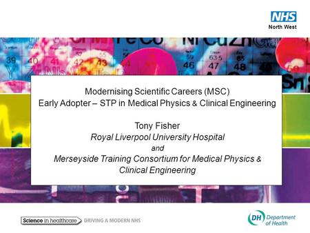 North West Modernising Scientific Careers (MSC) Early Adopter – STP in Medical Physics & Clinical Engineering Tony Fisher Royal Liverpool University Hospital.
