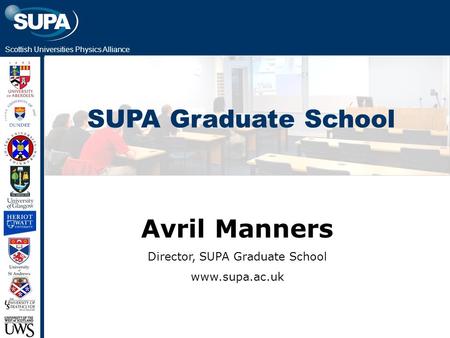 Scottish Universities Physics Alliance SUPA Graduate School Avril Manners Director, SUPA Graduate School www.supa.ac.uk.