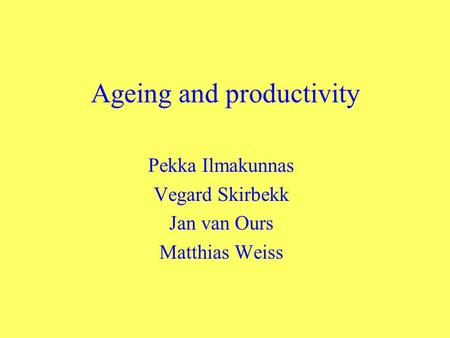 Ageing and productivity Pekka Ilmakunnas Vegard Skirbekk Jan van Ours Matthias Weiss.