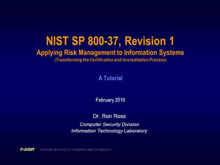 NIST SP 800-37, Revision 1 Applying Risk Management to Information Systems (Transforming the Certification and Accreditation Process) A Tutorial February.