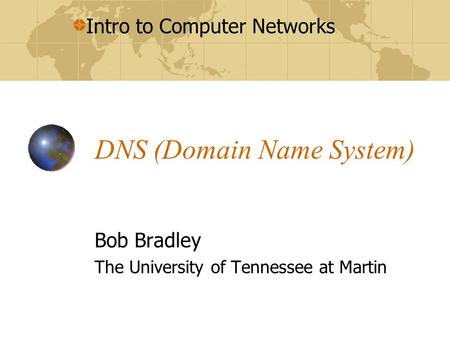 Intro to Computer Networks DNS (Domain Name System) Bob Bradley The University of Tennessee at Martin.