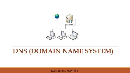 DNS (DOMAIN NAME SYSTEM) Betül ŞAHİN - 21001525. Real Life Analogy: Telephone Example Telephone connection Source: Child Destination: Dad Information.