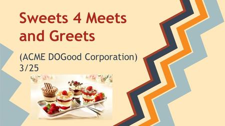 Sweets 4 Meets and Greets (ACME DOGood Corporation) 3/25.