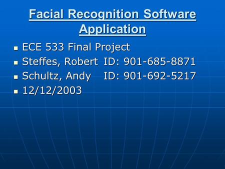 Facial Recognition Software Application ECE 533 Final Project ECE 533 Final Project Steffes, RobertID: 901-685-8871 Steffes, RobertID: 901-685-8871 Schultz,