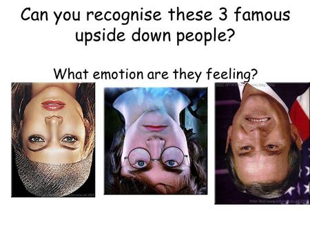 Can you recognise these 3 famous upside down people? What emotion are they feeling?