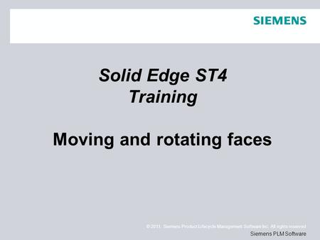 © 2011. Siemens Product Lifecycle Management Software Inc. All rights reserved Siemens PLM Software Solid Edge ST4 Training Moving and rotating faces.