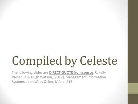 Compiled by Celeste The following slides are DIRECT QUOTE from source: R. Kelly Rainer, Jr. & Hugh Watson, (2012). Management Information Systems, John.