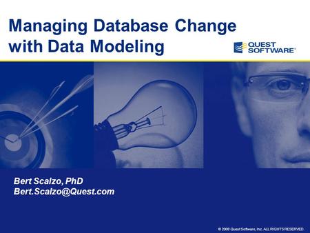 © 2008 Quest Software, Inc. ALL RIGHTS RESERVED. Managing Database Change with Data Modeling Bert Scalzo, PhD