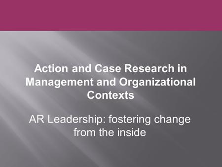 AR Leadership: fostering change from the inside Action and Case Research in Management and Organizational Contexts.