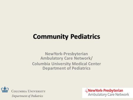 Community PediatricsCommunity Pediatrics NewYork-Presbyterian Ambulatory Care Network/ Columbia University Medical Center Department of Pediatrics.