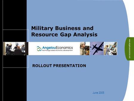 Www.angeloueconomics.com ROLLOUT PRESENTATION June 2005 Military Business and Resource Gap Analysis.