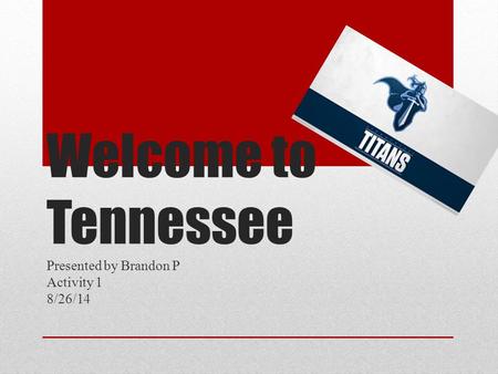 Welcome to Tennessee Presented by Brandon P Activity 1 8/26/14.