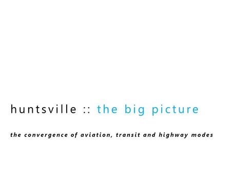 Huntsville :: the big picture the convergence of aviation, transit and highway modes.