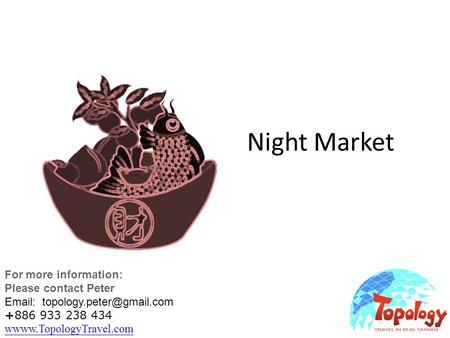 Night Market For more information: Please contact Peter   +886 933 238 434 wwww.TopologyTravel.com wwww.TopologyTravel.com.