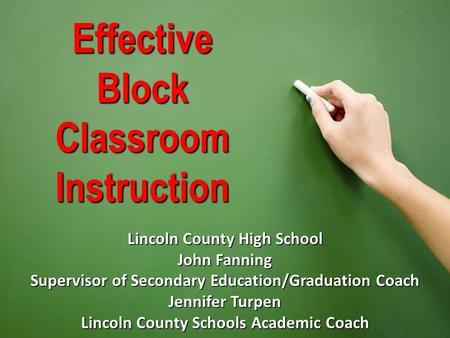 Effective Block Classroom Instruction Lincoln County High School John Fanning Supervisor of Secondary Education/Graduation Coach Jennifer Turpen Lincoln.