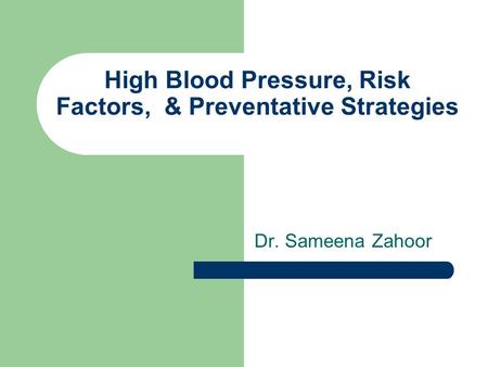 High Blood Pressure, Risk Factors, & Preventative Strategies Dr. Sameena Zahoor.