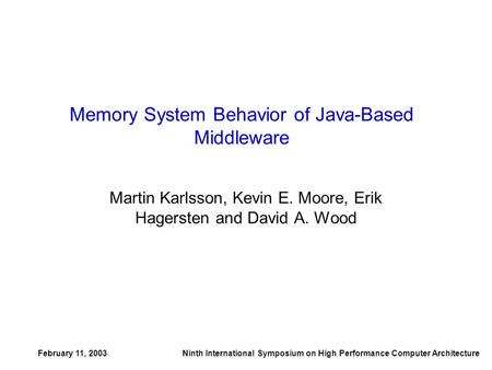 February 11, 2003Ninth International Symposium on High Performance Computer Architecture Memory System Behavior of Java-Based Middleware Martin Karlsson,