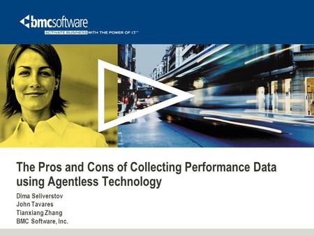 The Pros and Cons of Collecting Performance Data using Agentless Technology Dima Seliverstov John Tavares Tianxiang Zhang BMC Software, Inc.