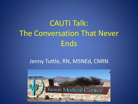CAUTI Talk: The Conversation That Never Ends Jenny Tuttle, RN, MSNEd, CNRN.