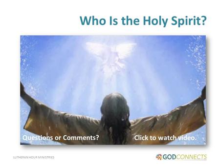 LUTHERAN HOUR MINISTRIES Who Is the Holy Spirit? Click to watch video. Questions or Comments?