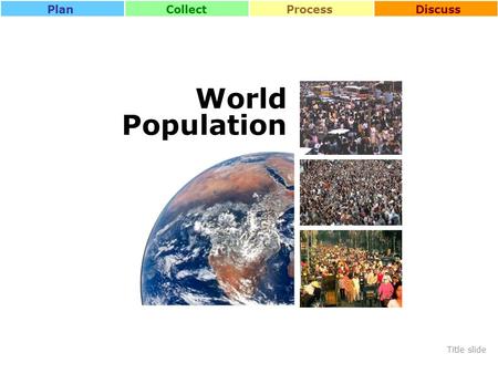 CollectProcessDiscussPlan World Population Title slide.