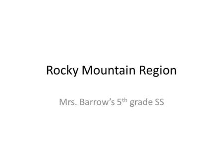 Rocky Mountain Region Mrs. Barrow’s 5 th grade SS.