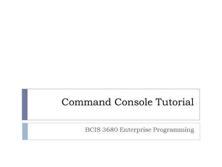 Command Console Tutorial BCIS 3680 Enterprise Programming.