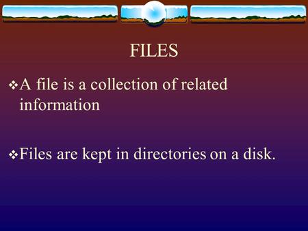 FILES  A file is a collection of related information  Files are kept in directories on a disk.