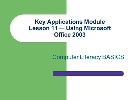 Key Applications Module Lesson 11 — Using Microsoft Office 2003 Computer Literacy BASICS.