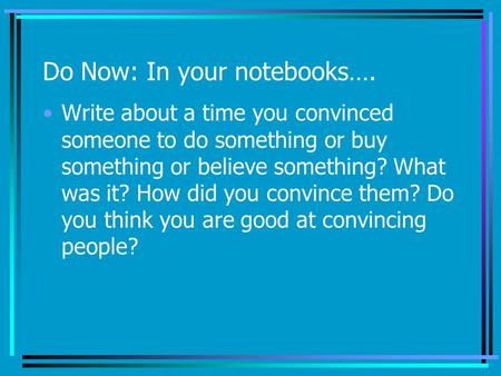 Do Now: In your notebooks…. Write about a time you convinced someone to do something or buy something or believe something? What was it? How did you convince.