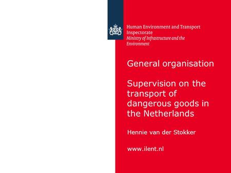 General organisation Supervision on the transport of dangerous goods in the Netherlands Hennie van der Stokker www.ilent.nl.