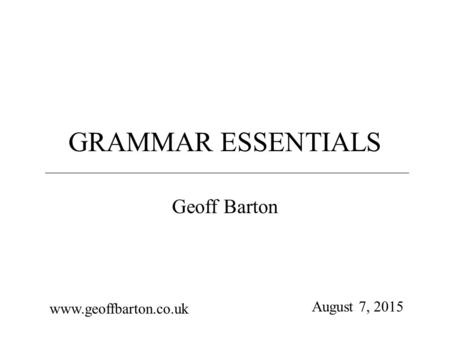 GRAMMAR ESSENTIALS Geoff Barton www.geoffbarton.co.uk August 7, 2015.