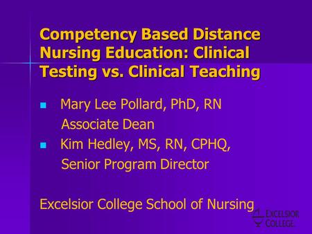 Competency Based Distance Nursing Education: Clinical Testing vs. Clinical Teaching Mary Lee Pollard, PhD, RN Associate Dean Kim Hedley, MS, RN, CPHQ,