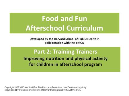 Food and Fun Afterschool Curriculum Developed by the Harvard School of Public Health in collaboration with the YMCA Part 2: Training Trainers Improving.