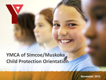 YMCA of Simcoe/Muskoka Child Protection Orientation November 2013.