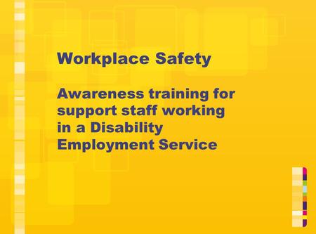 Workplace Safety Awareness training for support staff working in a Disability Employment Service This resource is designed to assist managers and support.