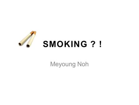 SMOKING ? ! Meyoung Noh. Did You Choozzz? Smoking -Not cool -Not make you popular Peer pressure -Okay to say no 2.