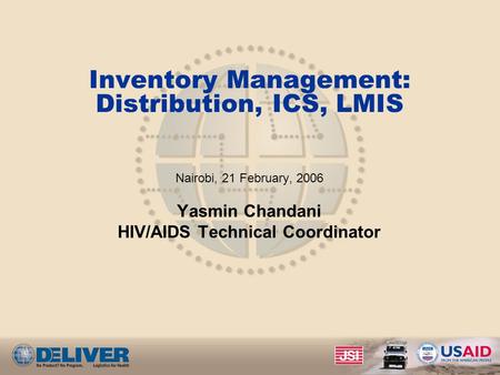 Inventory Management: Distribution, ICS, LMIS Nairobi, 21 February, 2006 Yasmin Chandani HIV/AIDS Technical Coordinator.