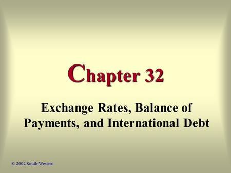 C hapter 32 Exchange Rates, Balance of Payments, and International Debt © 2002 South-Western.