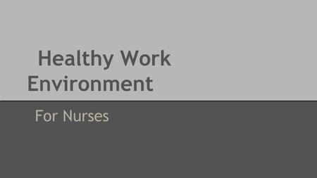 Healthy Work Environment For Nurses. What is Healthy Working Environment? “Healthy Working Environment (HWE) are healing, empowering environments that.