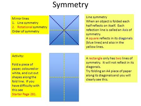 Symmetry Mirror lines 1.Line symmetry 2.Rotational symmetry Order of symmetry Line symmetry When an object is folded each half reflects on itself. Each.