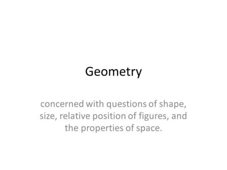 Geometry concerned with questions of shape, size, relative position of figures, and the properties of space.