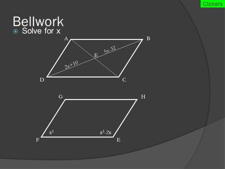 Bellwork  Solve for x A E D B C GH EF 2x+10 5x-32 x 2 -2xx2x2 Clickers.