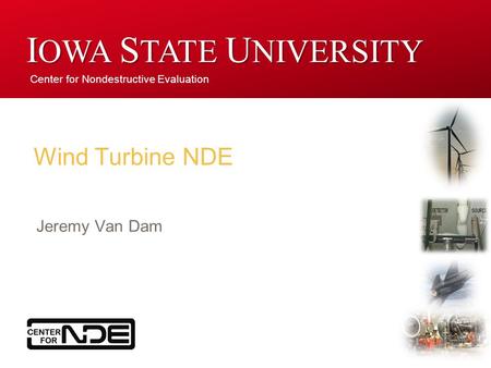 Center for Nondestructive Evaluation I OWA S TATE U NIVERSITY Wind Turbine NDE Jeremy Van Dam.