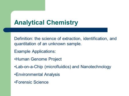 Analytical Chemistry Definition: the science of extraction, identification, and quantitation of an unknown sample. Example Applications: Human Genome Project.