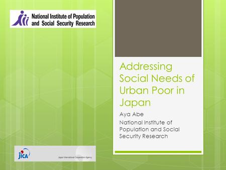 Addressing Social Needs of Urban Poor in Japan Aya Abe National Institute of Population and Social Security Research.