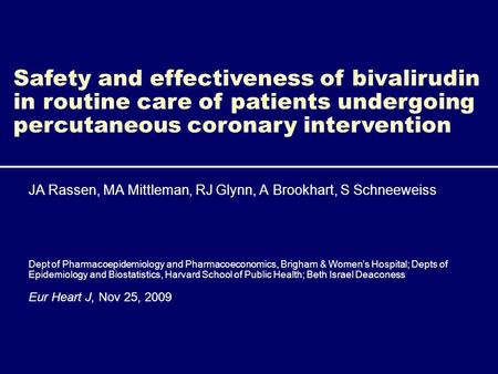 Safety and effectiveness of bivalirudin in routine care of patients undergoing percutaneous coronary intervention JA Rassen, MA Mittleman, RJ Glynn, A.