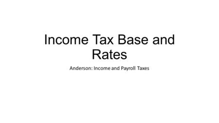 Income Tax Base and Rates Anderson: Income and Payroll Taxes.