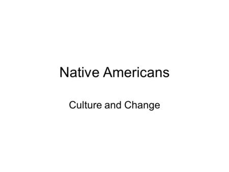 Native Americans Culture and Change. Culture Some Native Americans were farmers, most were nomads following buffalo herds Native Am lived in extended.
