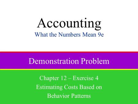Demonstration Problem Chapter 12 – Exercise 4 Estimating Costs Based on Behavior Patterns Accounting What the Numbers Mean 9e.